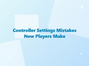 Controller Settings Mistakes New Players Make