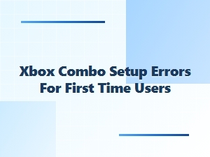 Xbox Combo Setup Errors for First Time Users