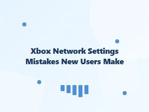 Xbox Network Settings Mistakes New Users Make