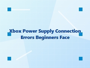 Xbox Power Supply Connection Errors Beginners Face